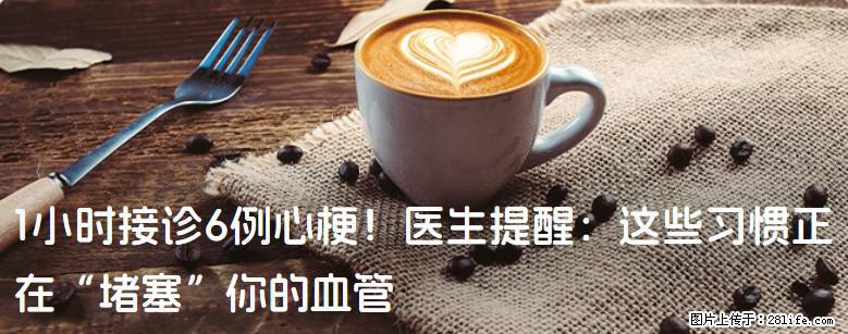 1小时接诊6例心梗!医生提醒:这些习惯正在“堵塞”你的血管 - 甘南生活资讯 - 甘南28生活网 gn.28life.net